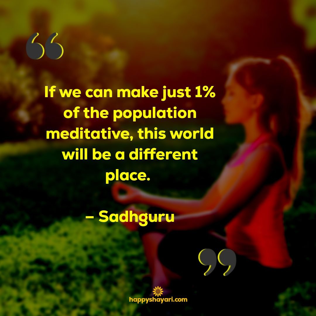 if we can make just 1 of the population meditative this world will be a different place sadhguru
