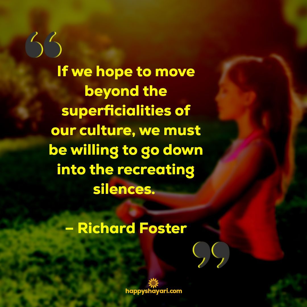 if we hope to move beyond the superficialities of ourculture we must be willing to go down into the recreating silences richard foster