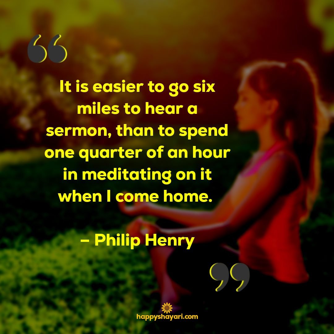 it is easier to go six miles to hear a sermon than to spend one quarter of an hour in meditating on it when i come home philip henry