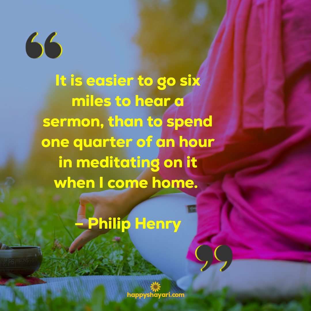 it is easier to go six miles to hear a sermon than to spend one quarter of an hour in meditating on it when i come home philip henry1