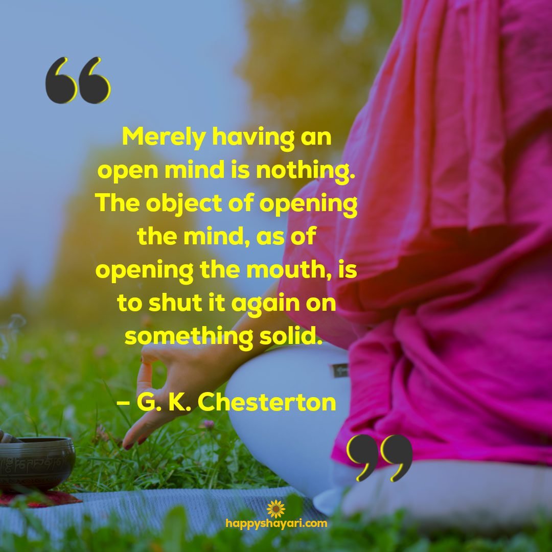 merely having an open mind is nothing the object of opening the mind as of opening the mouth is to shut it again on something solid g k chesterton