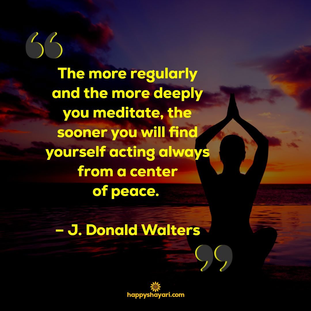 the more regularly and the more deeply you meditate the sooner you will find yourself acting always from a center ofpeace j donald walters