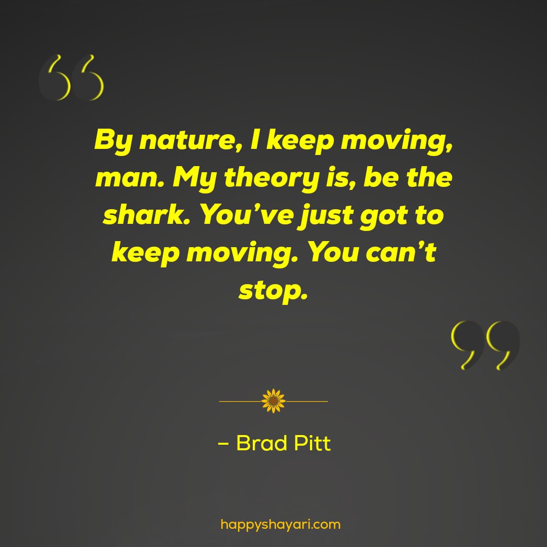 By nature, I keep moving, man. My theory is, be the shark. You’ve just got to keep moving. You can’t stop