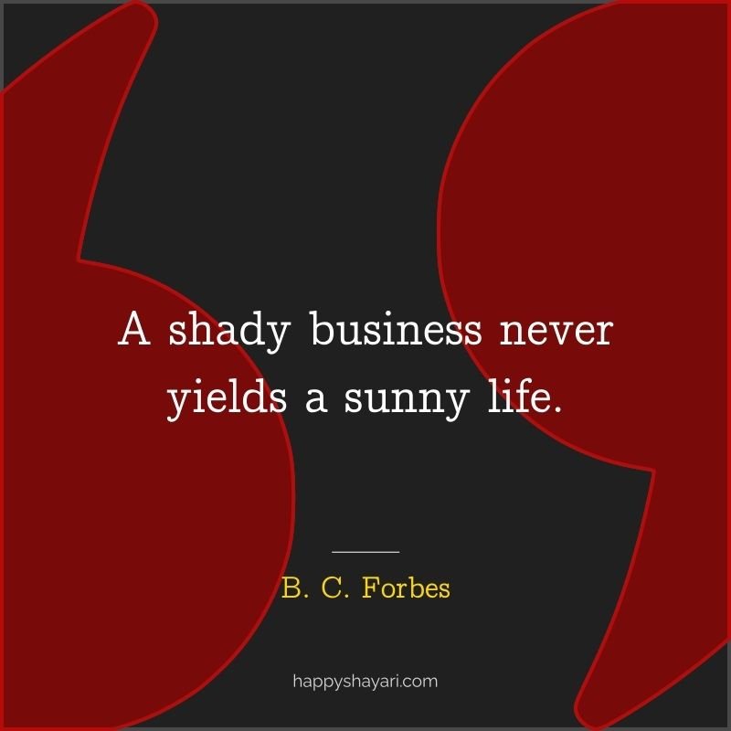 A shady business never yields a sunny life.