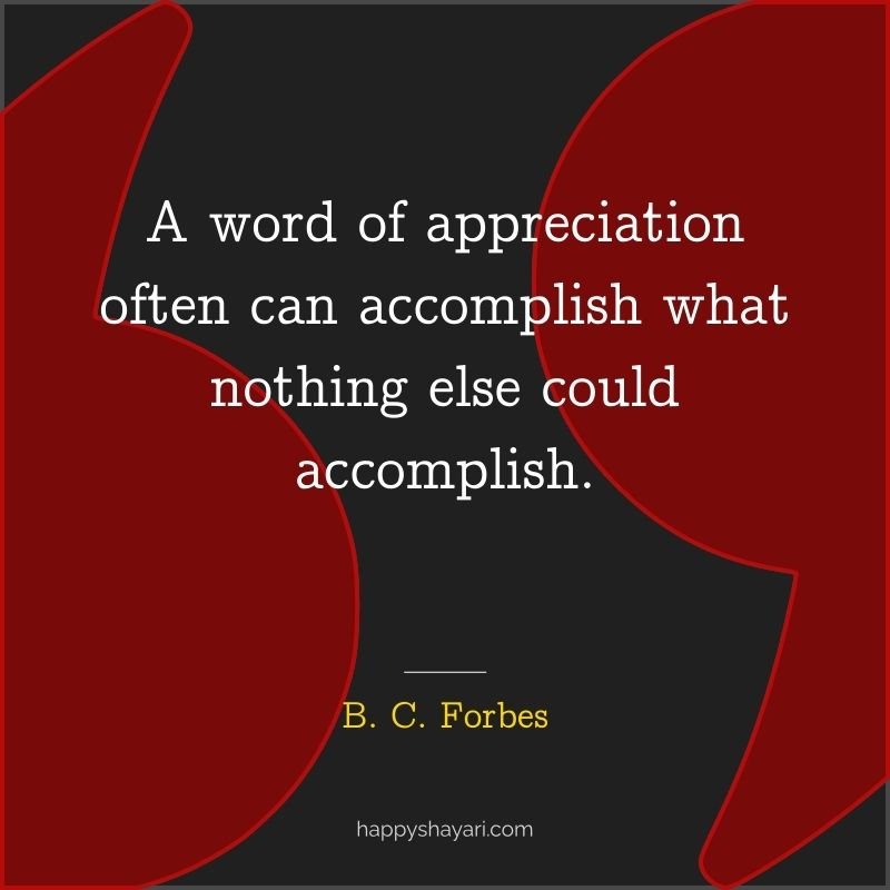A word of appreciation often can accomplish what nothing else could accomplish.