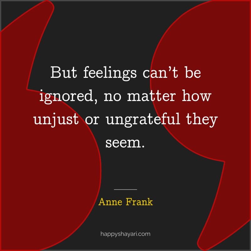 But feelings can’t be ignored, no matter how unjust or ungrateful they seem.