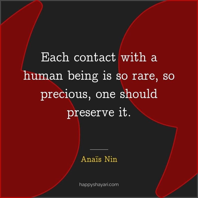 Anais Nin Quotes: Each contact with a human being is so rare, so precious, one should preserve it.