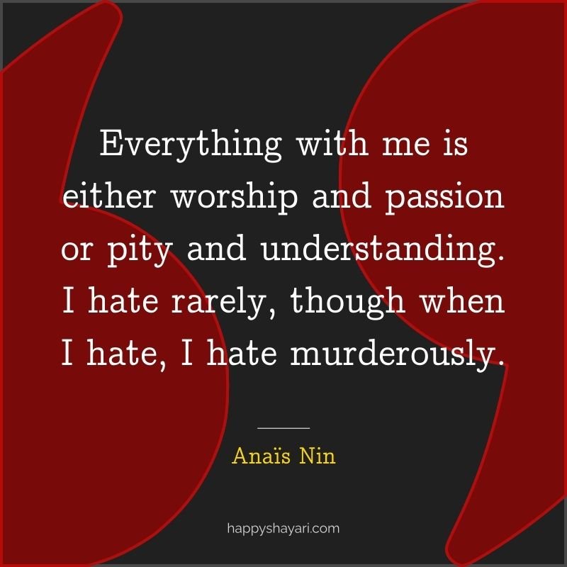 Everything with me is either worship and passion or pity and understanding. I hate rarely, though when I hate, I hate murderously.