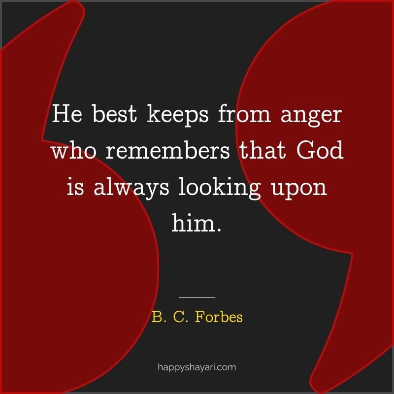 He best keeps from anger who remembers that God is always looking upon him.