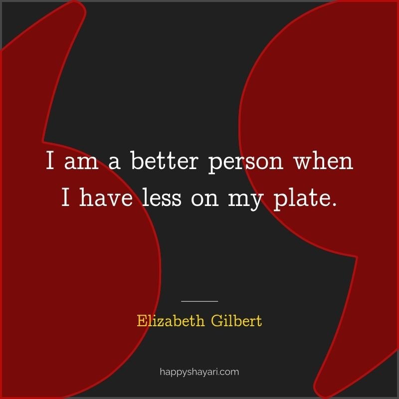 I am a better person when I have less on my plate.
