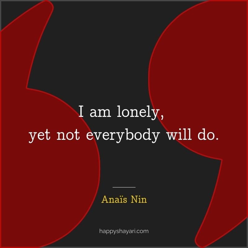 I am lonely, yet not everybody will do.