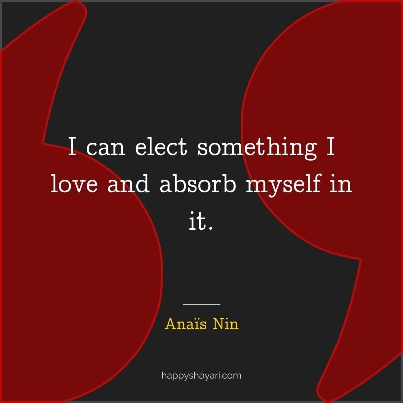 I can elect something I love and absorb myself in it.