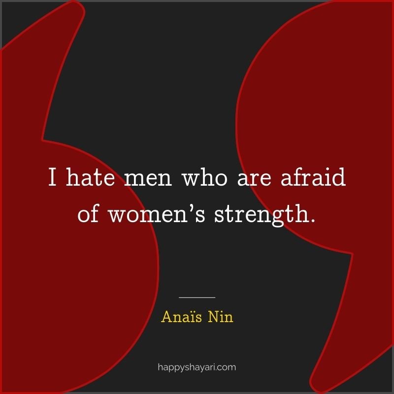 I hate men who are afraid of women’s strength.
