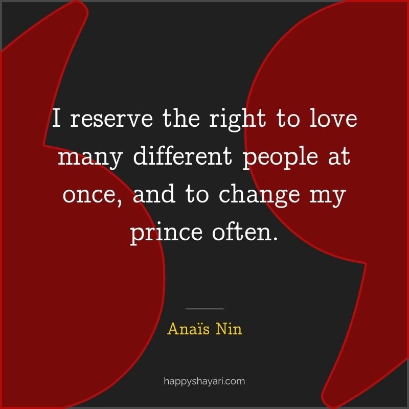 I reserve the right to love many different people at once, and to change my prince often.