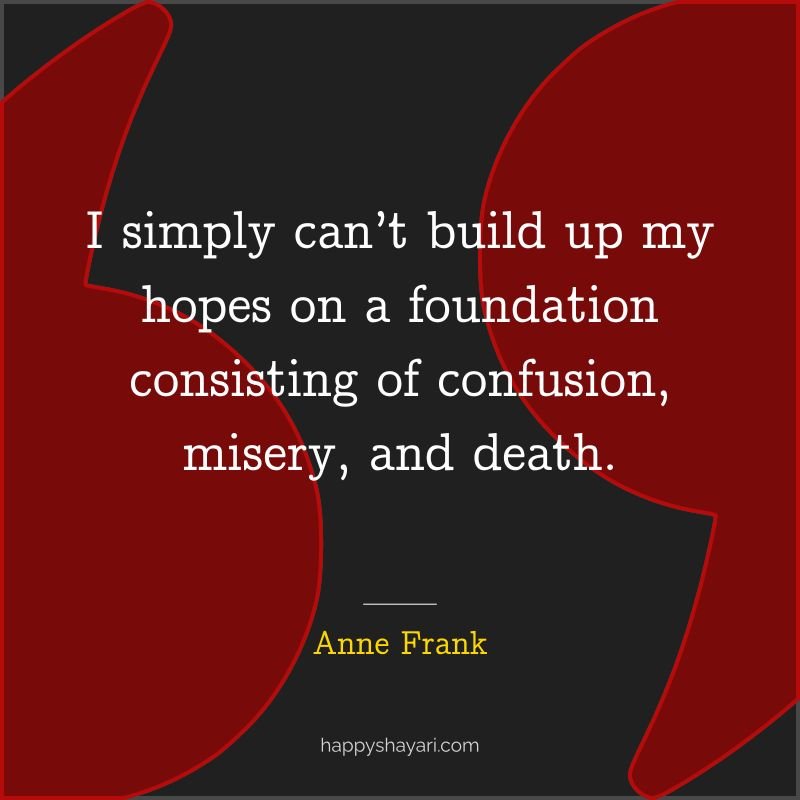 I simply can’t build up my hopes on a foundation consisting of confusion, misery, and death.