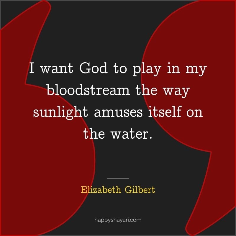 I want God to play in my bloodstream the way sunlight amuses itself on the water.