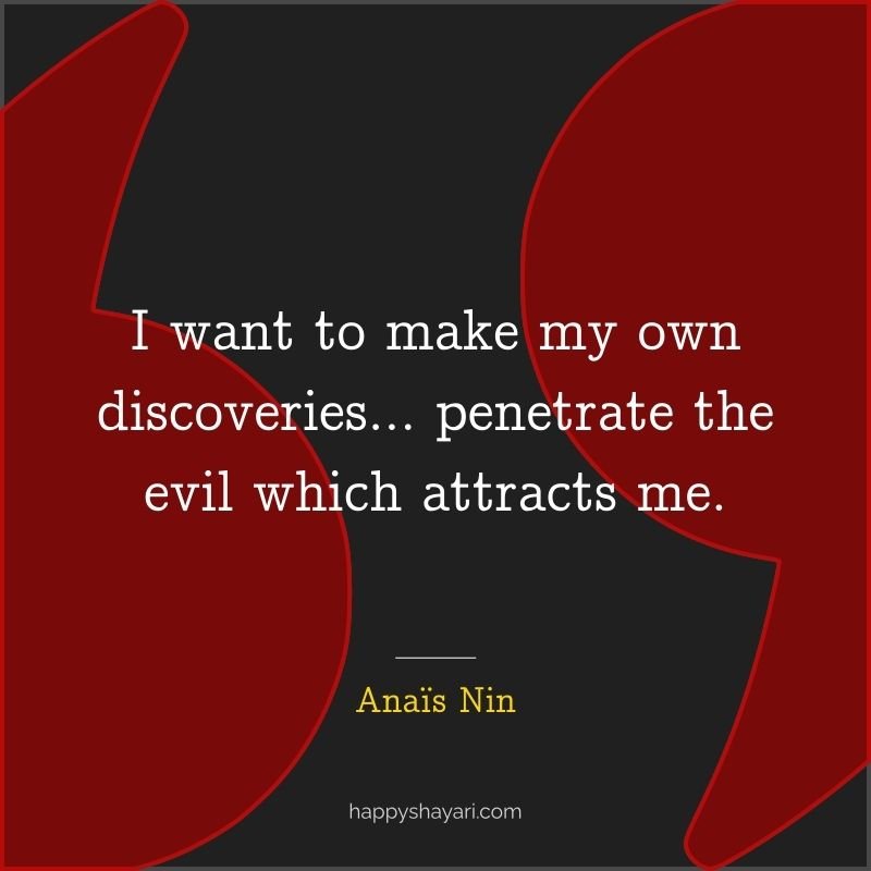 I want to make my own discoveries… penetrate the evil which attracts me.