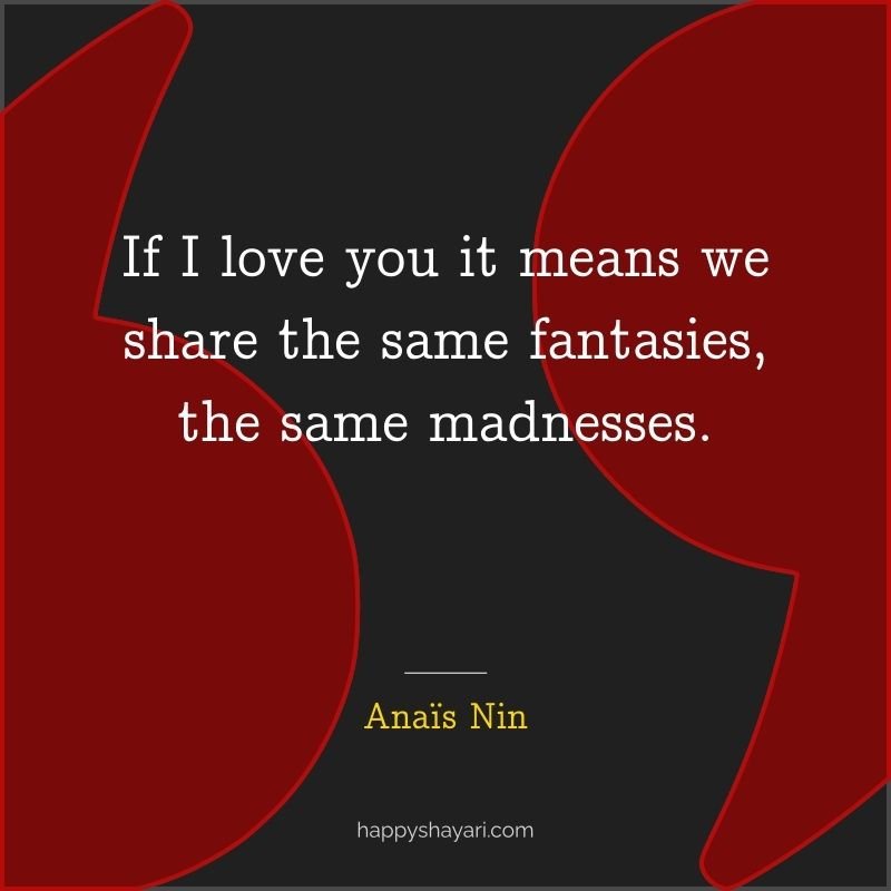 If I love you it means we share the same fantasies, the same madnesses.