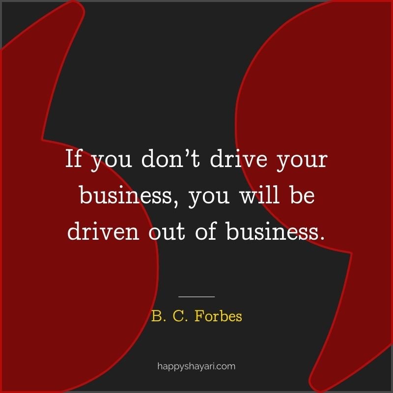 If you don’t drive your business, you will be driven out of business.