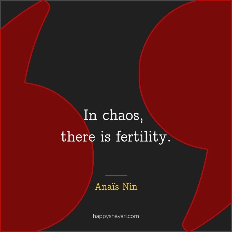 In chaos, there is fertility.