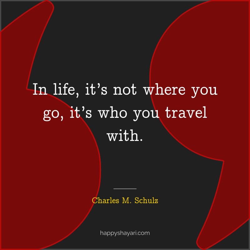 In life, it’s not where you go, it’s who you travel with.