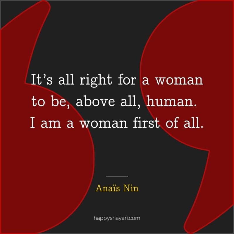 It’s all right for a woman to be, above all, human. I am a woman first of all.