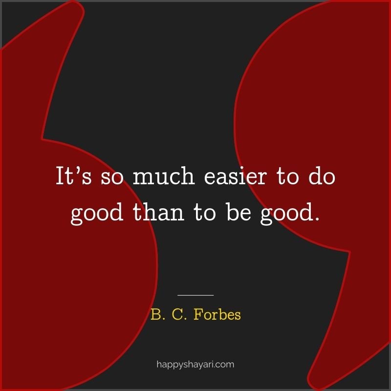 It’s so much easier to do good than to be good.