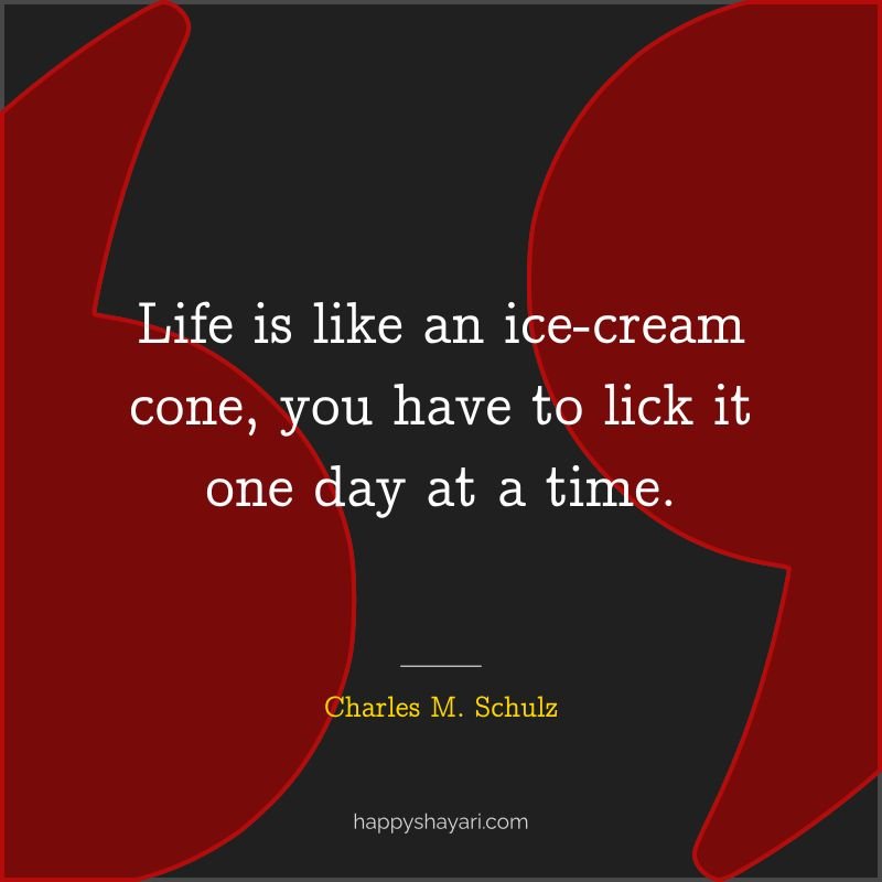 Life is like an ice cream cone, you have to lick it one day at a time.