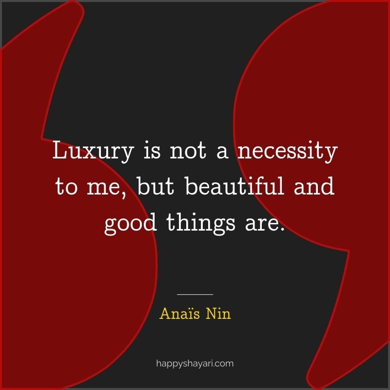 Luxury is not a necessity to me, but beautiful and good things are.