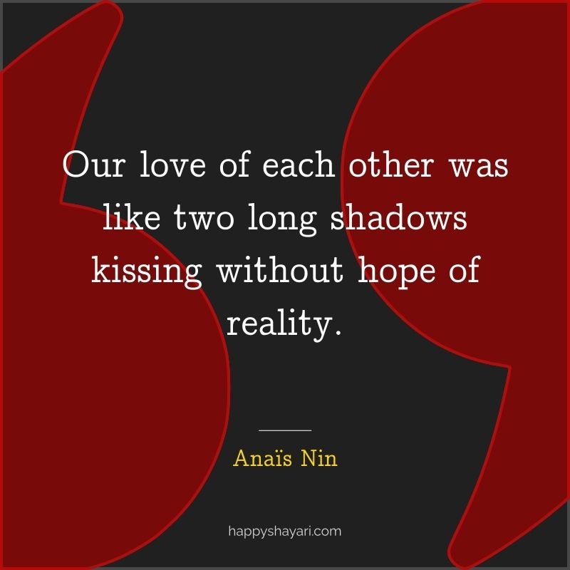 Our love of each other was like two long shadows kissing without hope of reality.