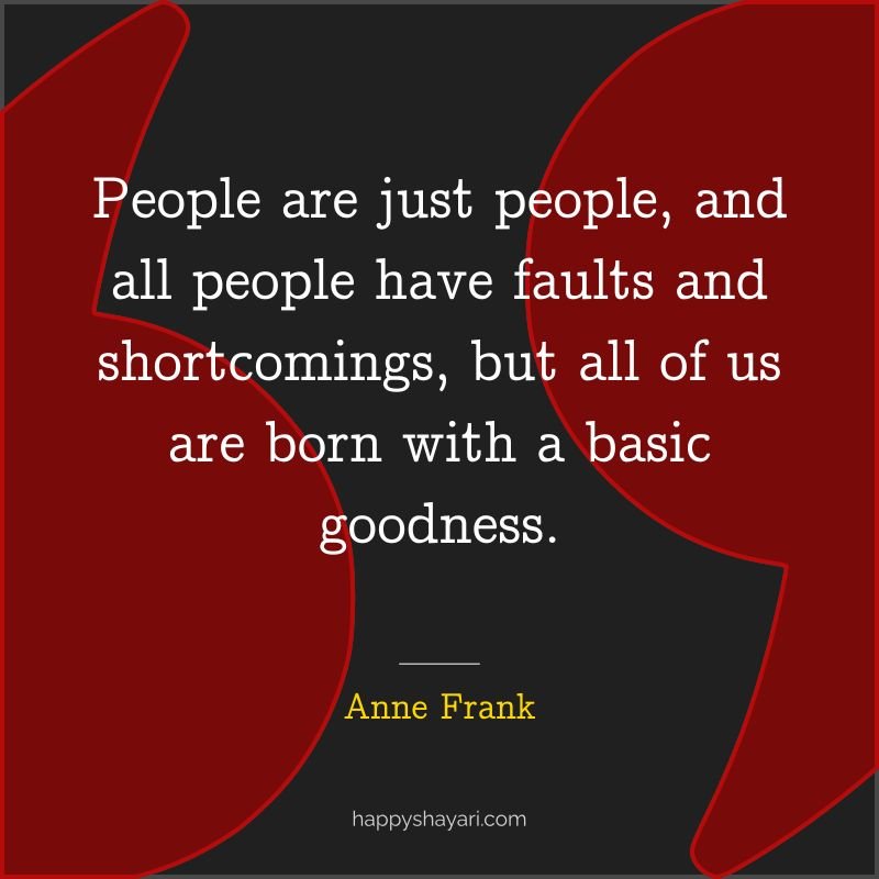 People are just people, and all people have faults and shortcomings, but all of us are born with a basic goodness.