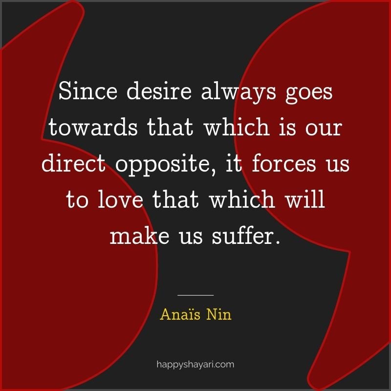 Since desire always goes towards that which is our direct opposite, it forces us to love that which will make us suffer.