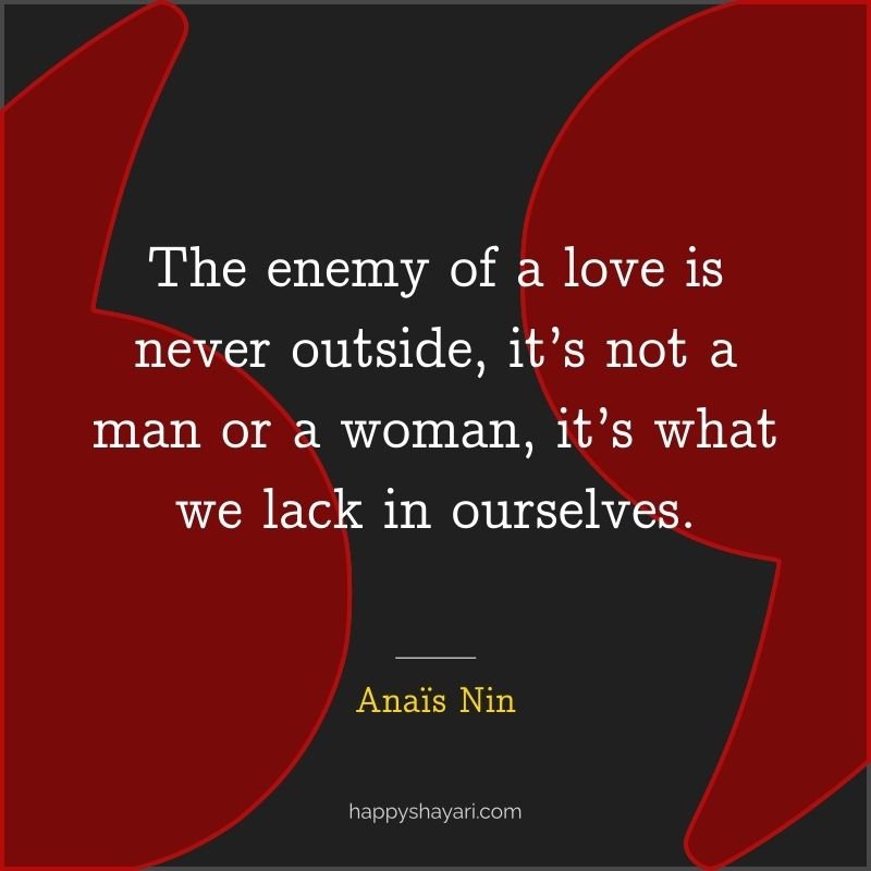 The enemy of a love is never outside, it’s not a man or a woman, it’s what we lack in ourselves.