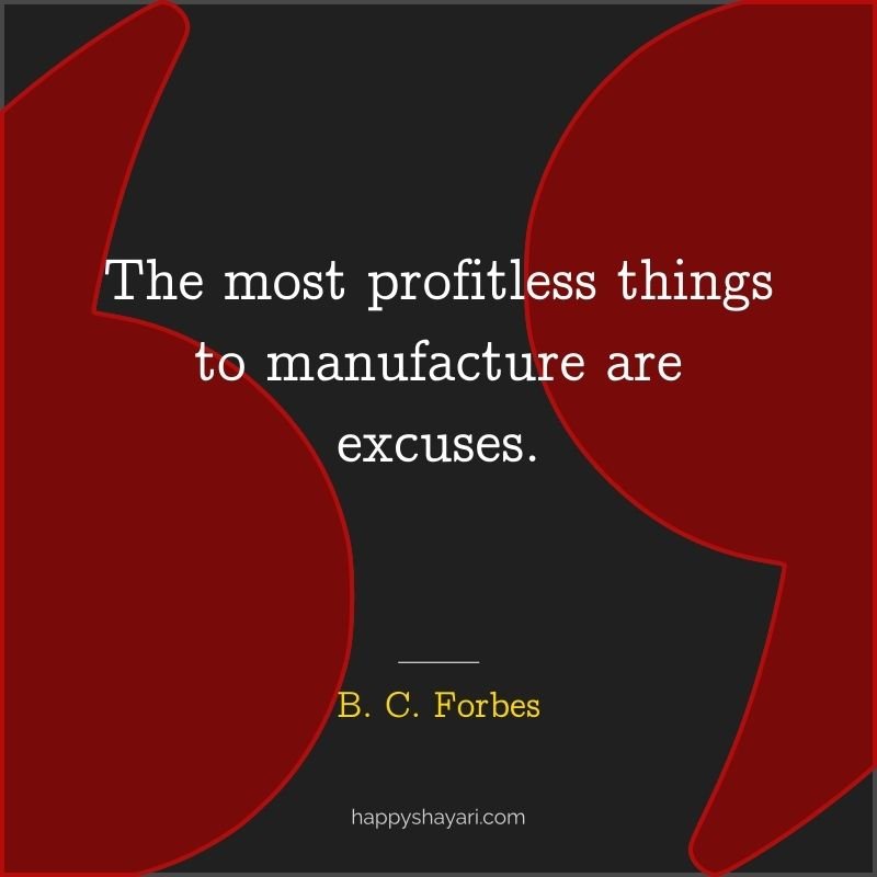 The most profitless things to manufacture are excuses.