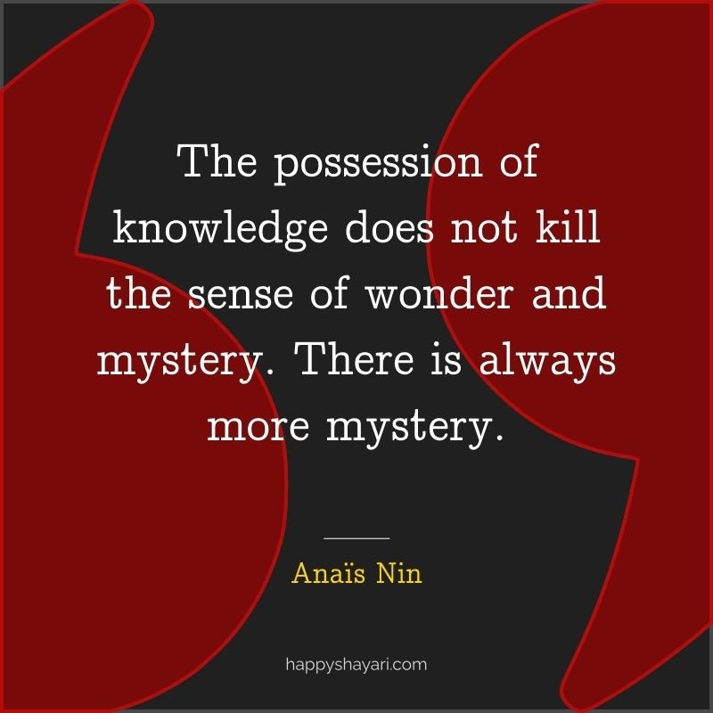 The possession of knowledge does not kill the sense of wonder and mystery. There is always more mystery.