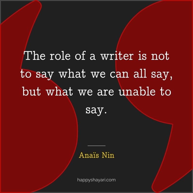 The role of a writer is not to say what we can all say, but what we are unable to say.