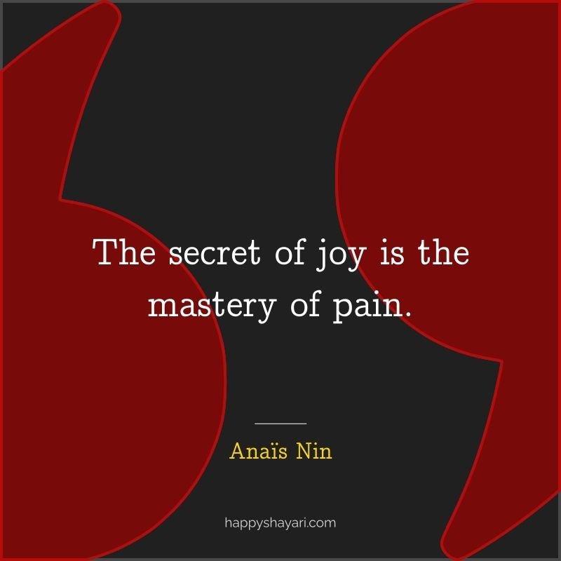 The secret of joy is the mastery of pain.