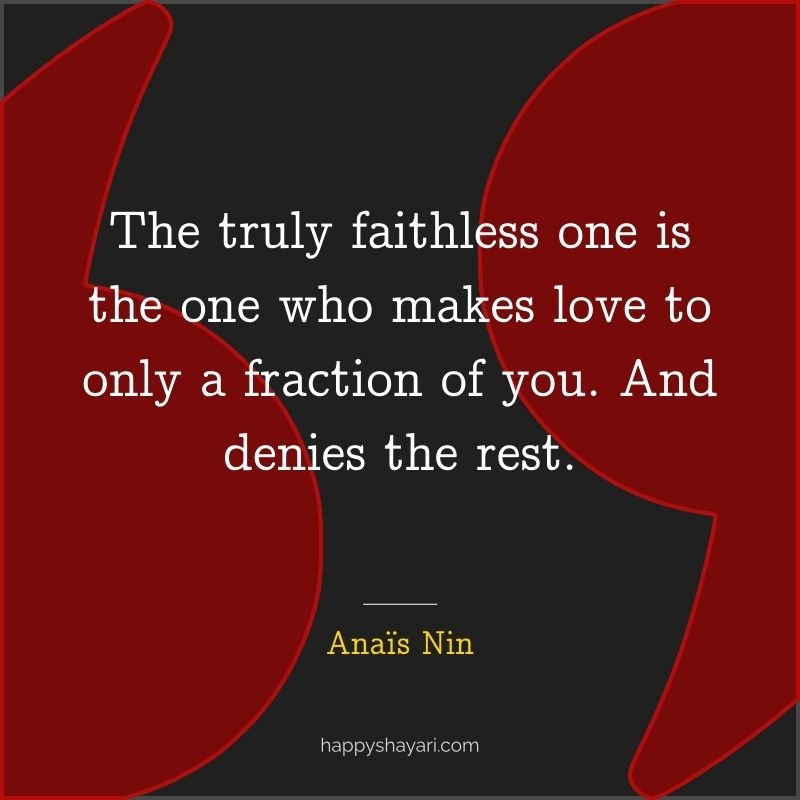 The truly faithless one is the one who makes love to only a fraction of you. And denies the rest.