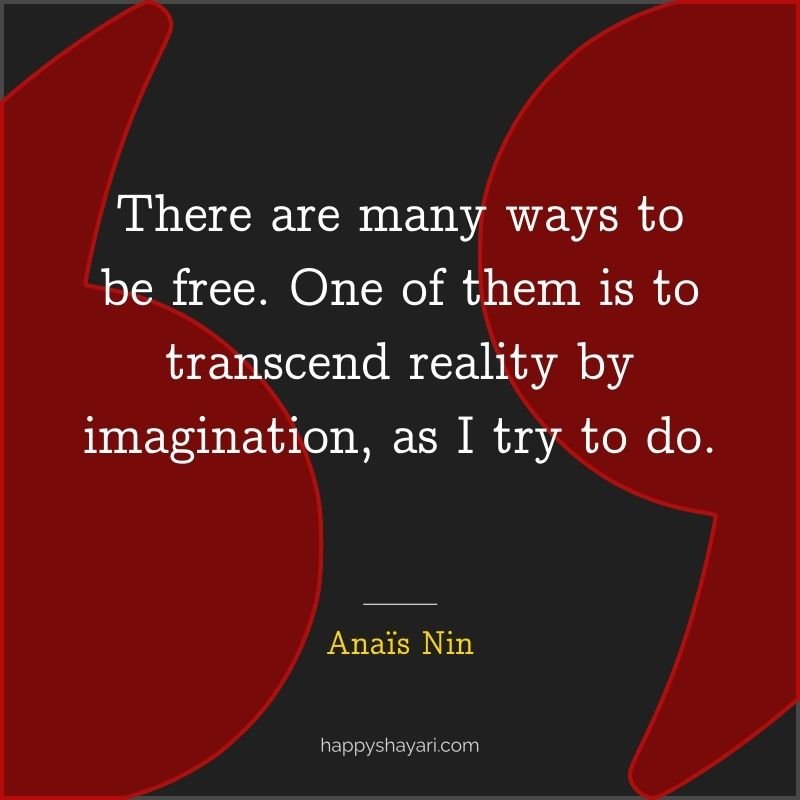 There are many ways to be free. One of them is to transcend reality by imagination, as I try to do.