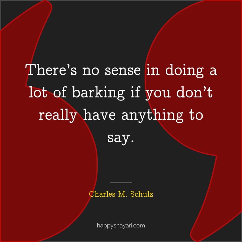 There’s no sense in doing a lot of barking if you don’t really have anything to say.