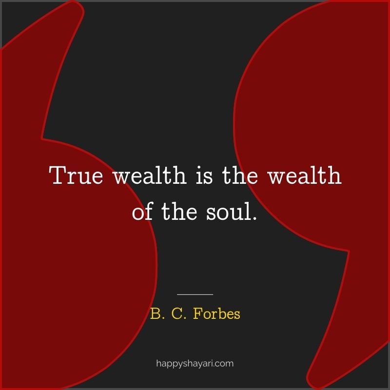True wealth is the wealth of the soul.
