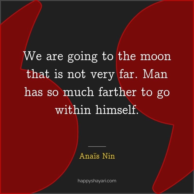 We are going to the moon that is not very far. Man has so much farther to go within himself.