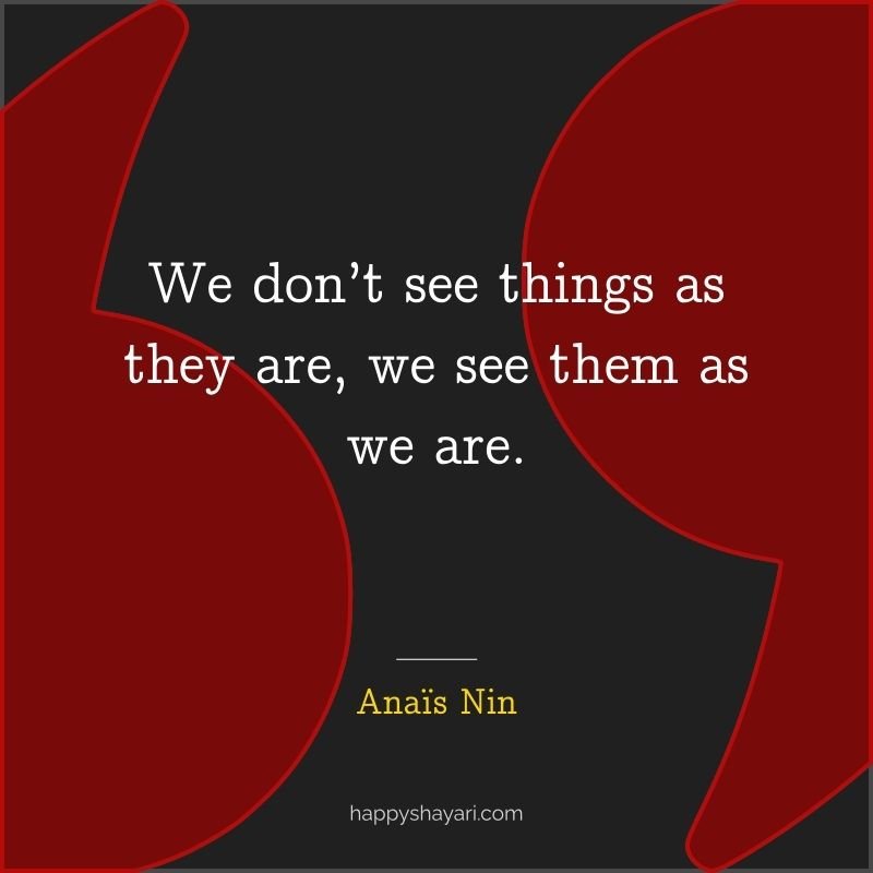 We don’t see things as they are, we see them as we are.