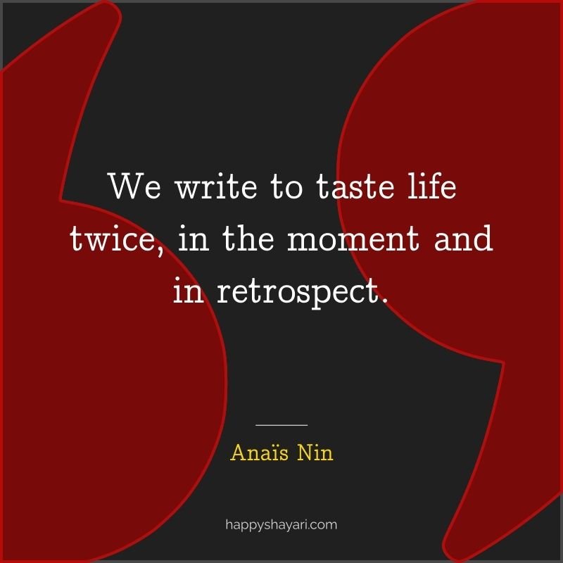 We write to taste life twice, in the moment and in retrospect.