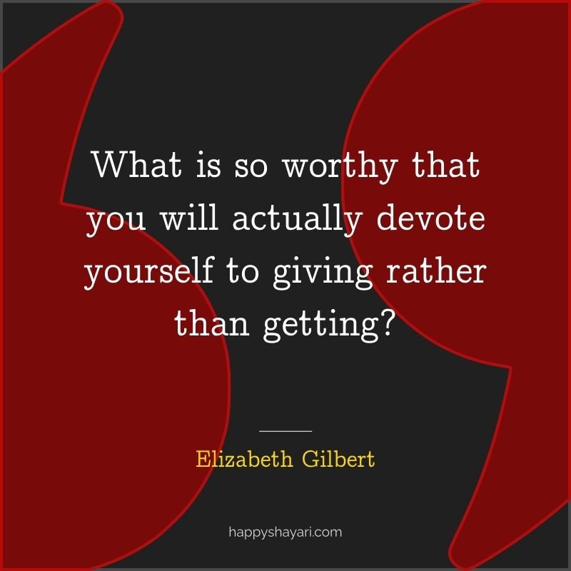 What is so worthy that you will actually devote yourself to giving rather than getting