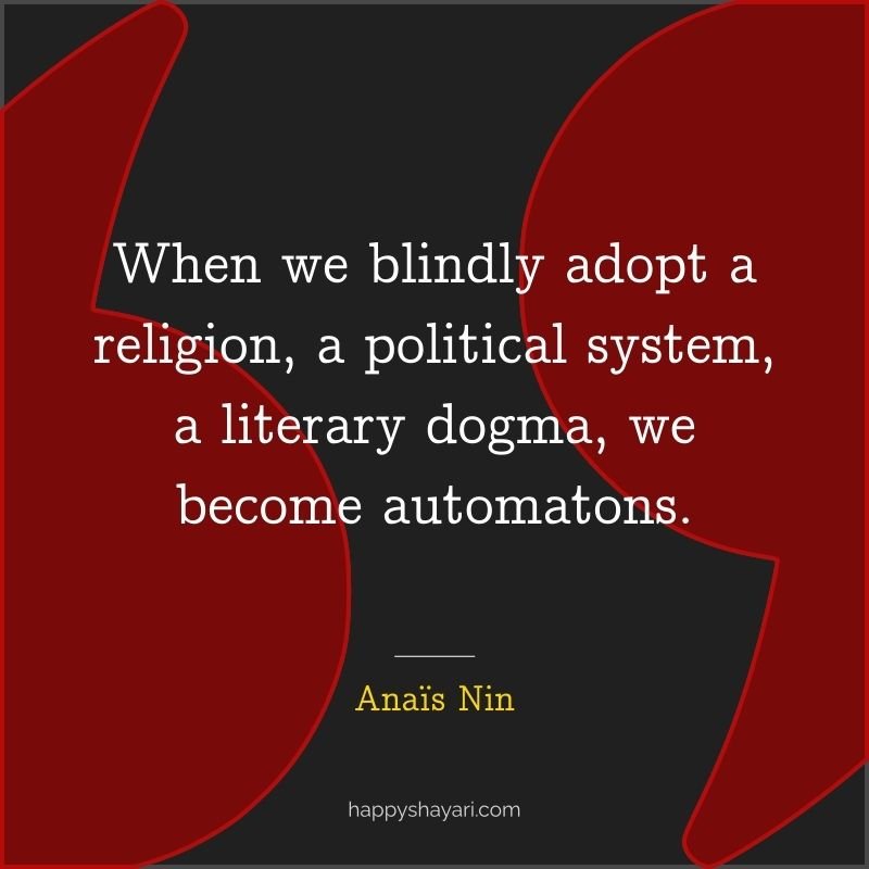When we blindly adopt a religion, a political system, a literary dogma, we become automatons.