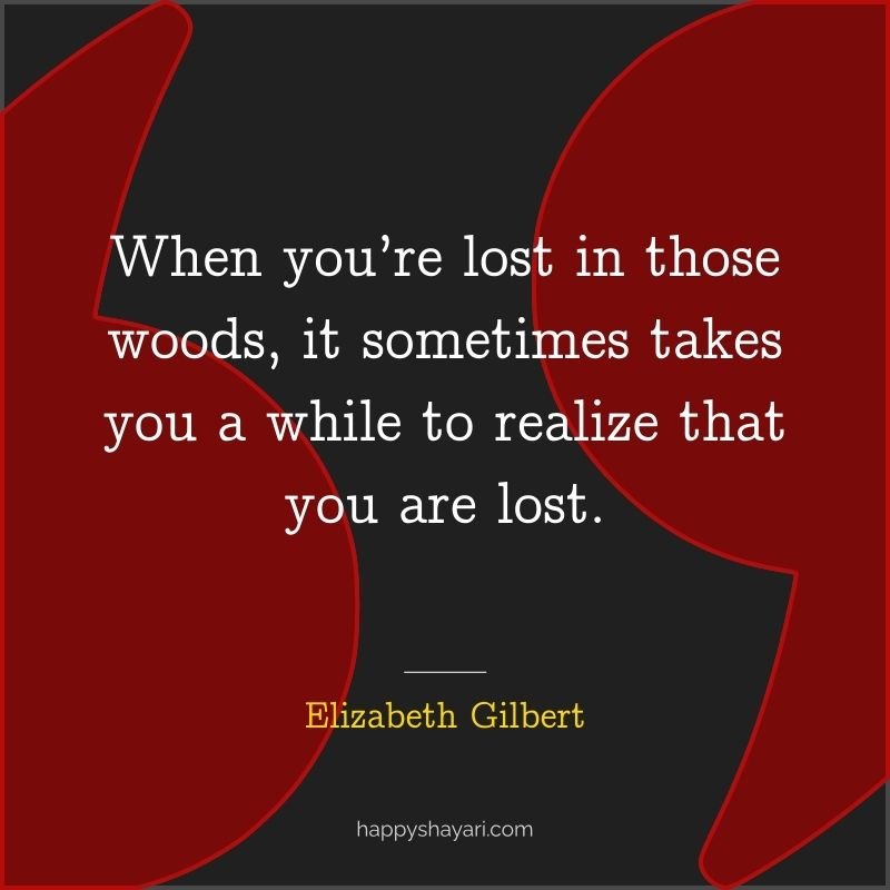 When you’re lost in those woods, it sometimes takes you a while to realize that you are lost.