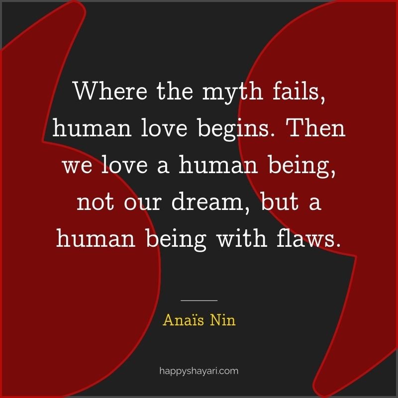 Where the myth fails, human love begins. Then we love a human being, not our dream, but a human being with flaws.