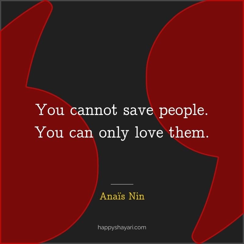 You cannot save people. You can only love them.
