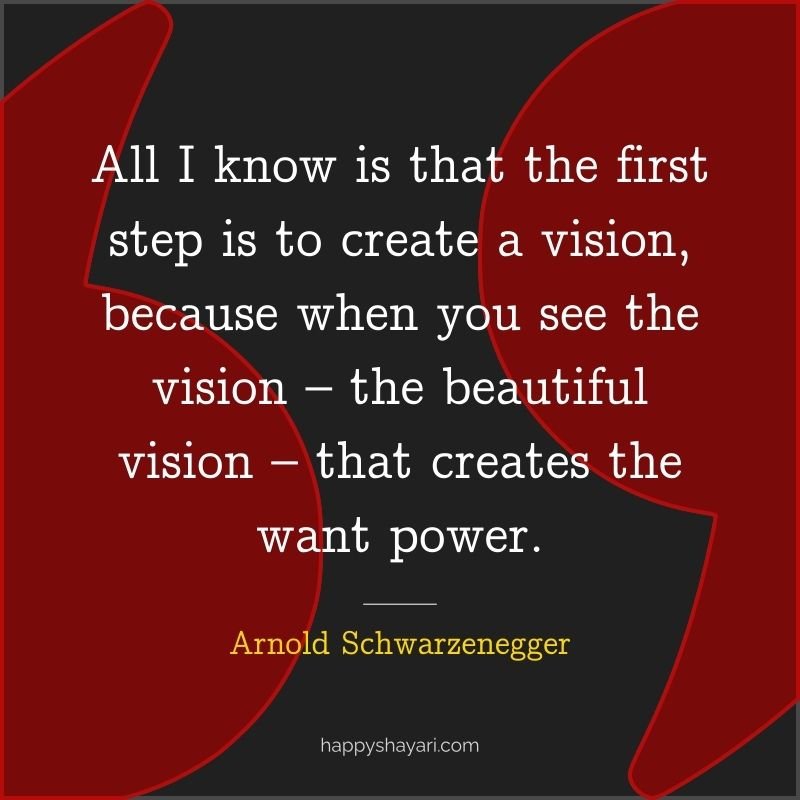 All I know is that the first step is to create a vision, because when you see the vision – the beautiful vision – that creates the want power.